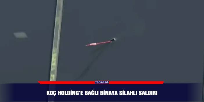Koç Holding’e bağlı binaya silahlı saldırı