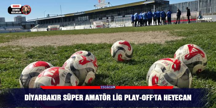 Diyarbakır Süper Amatör Lig Play-Off'ta Heyecan