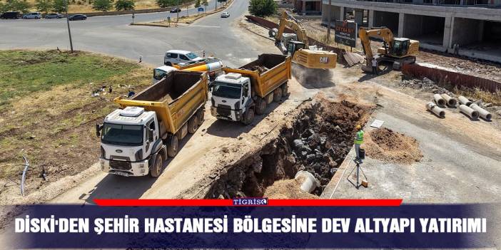 DİSKİ'den Şehir Hastanesi bölgesine dev altyapı yatırımı