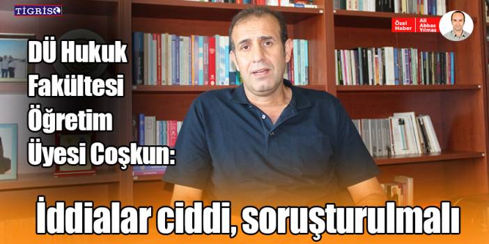 DÜ Hukuk Fakültesi Öğretim Üyesi Coşkun: İddialar ciddi, soruşturulmalı