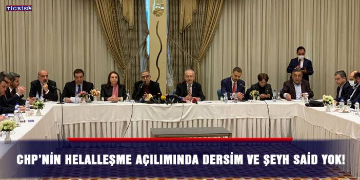 CHP’nin helalleşme açılımında Dersim ve Şeyh Said yok!