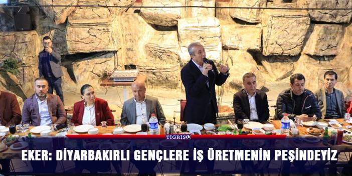 Eker: Diyarbakırlı gençlere iş üretmenin peşindeyiz