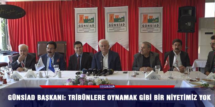 GÜNSİAD Başkanı: Tribünlere oynamak gibi bir niyetimiz yok