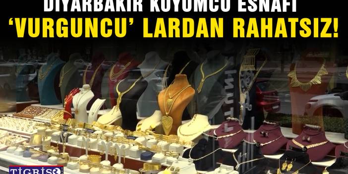 Diyarbakır kuyumcu esnafı, ‘Vurguncu’ lardan rahatsız!