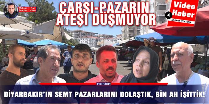 Diyarbakır’ın semt pazarlarını dolaştık, bin ah işittik!