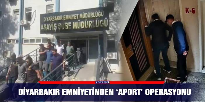 Diyarbakır emniyetinden ‘Aport’ operasyonu