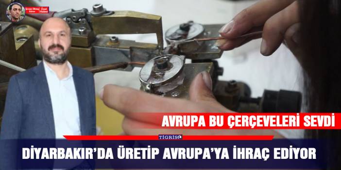 Diyarbakır’da üretip Avrupa’ya ihraç ediyor