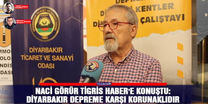 Naci Görür Tigris Haber'e konuştu: Diyarbakır depreme karşı korunaklıdır
