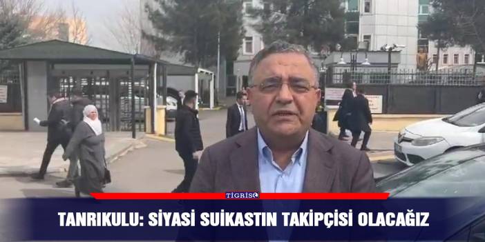 Tanrıkulu: Siyasi suikastın takipçisi olacağız