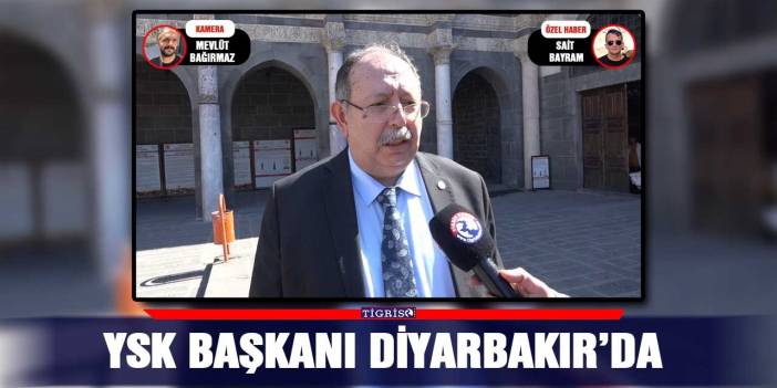 YSK Başkanı Diyarbakır’da