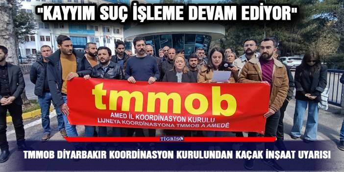 TMMOB Diyarbakır Koordinasyon Kurulundan kaçak inşaat uyarısı; "Kayyım suç işleme devam ediyor