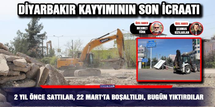 Diyarbakır kayyımının son icraatı; 2 yıl önce sattılar, 22 Mart'ta boşaltıldı, bugün yıktırdılar