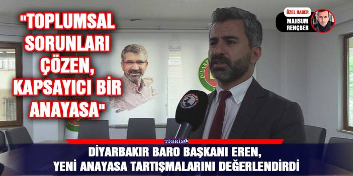 Diyarbakır Baro Başkanı Eren, yeni anayasa tartışmalarını değerlendirdi