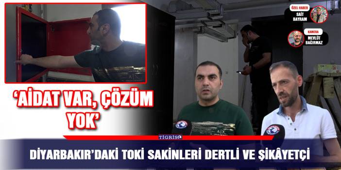 Diyarbakır’daki TOKİ sakinleri dertli ve şikâyetçi;  ‘Aidat var, çözüm yok’