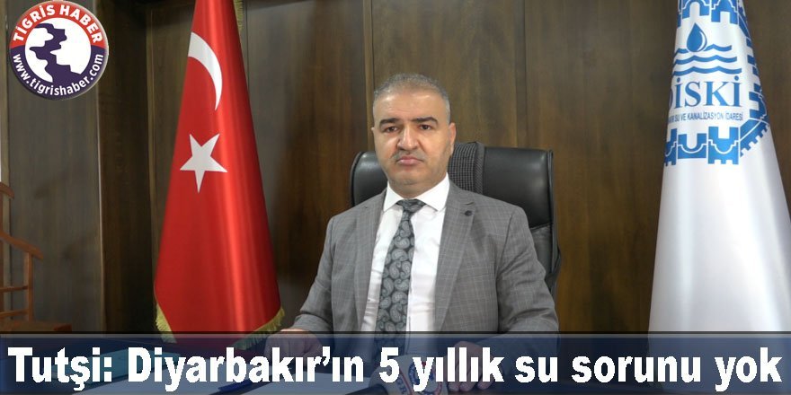 DİSKİ Müdürü Tutşi: Diyarbakır’ın 5 yıllık su sorunu yok