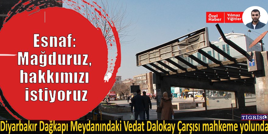 Diyarbakır Dağkapı Meydanındaki Vedat Dalokay çarşısı mahkeme yolunda!